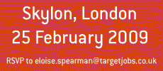 Skylon, London, 25 February 2009. RSVP to eloise.spearman@targetjobs.co.uk